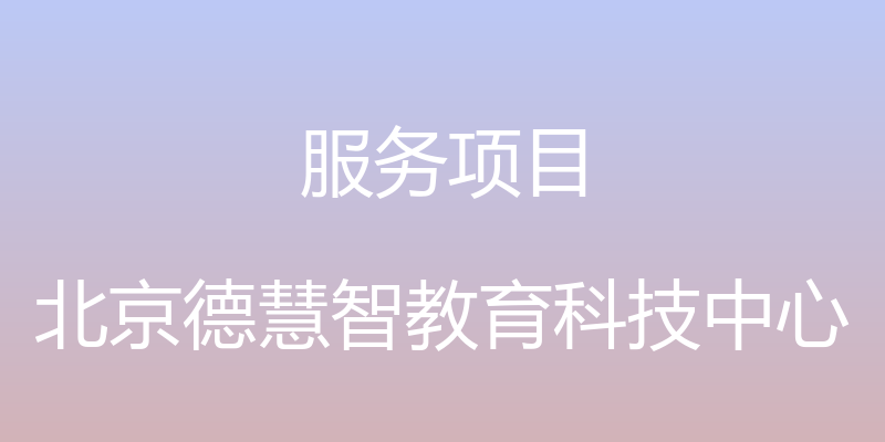 服务项目 - 北京德慧智教育科技中心