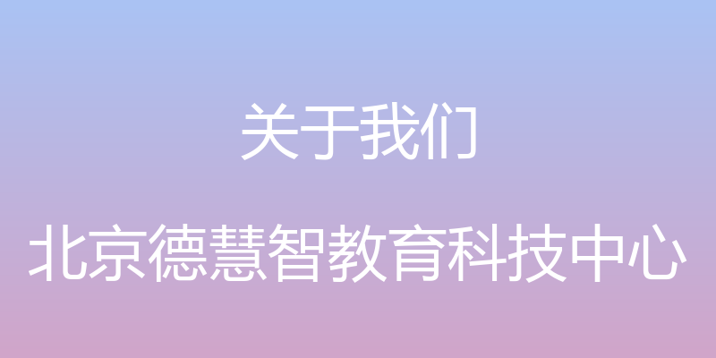 关于我们 - 北京德慧智教育科技中心