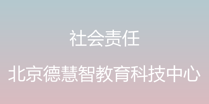 社会责任 - 北京德慧智教育科技中心