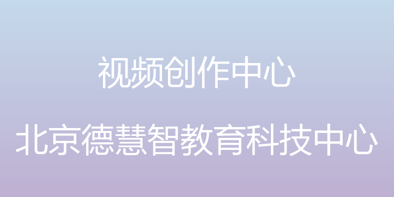 视频创作中心 - 北京德慧智教育科技中心