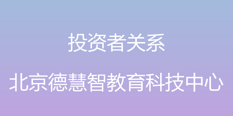 投资者关系 - 北京德慧智教育科技中心