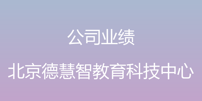 公司业绩 - 北京德慧智教育科技中心