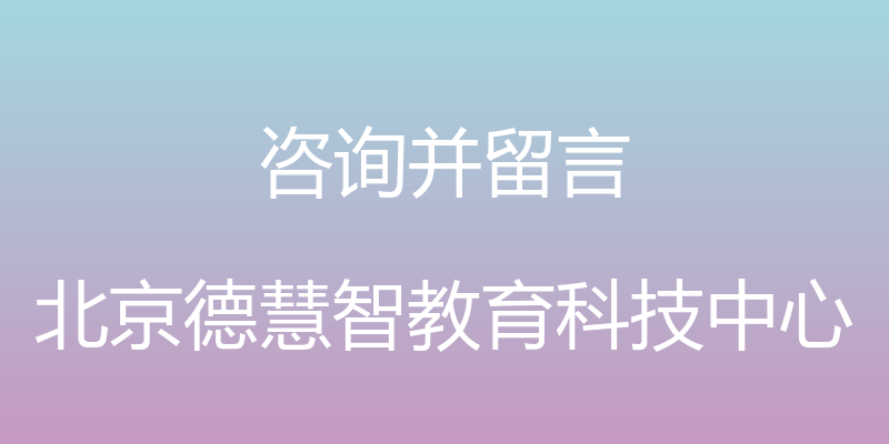 咨询并留言 - 北京德慧智教育科技中心