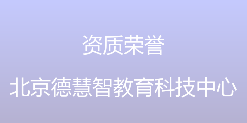 资质荣誉 - 北京德慧智教育科技中心