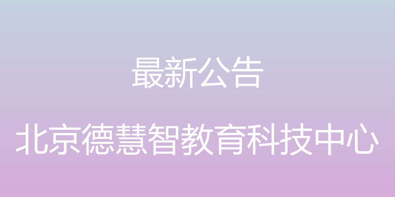 最新公告 - 北京德慧智教育科技中心